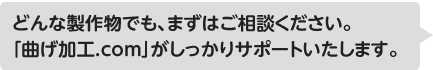 どんな製作物でも、まずはご相談ください。「曲げ加工.com」がしっかりサポートいたします。