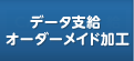 データ支給・オーダーメイド加工